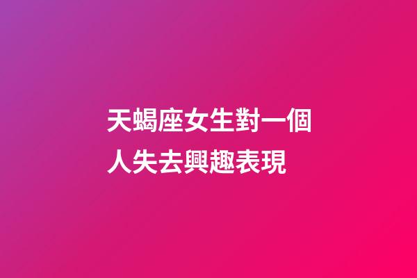 天蝎座女生對一個人失去興趣表現-第1張-星座運勢-玄機派