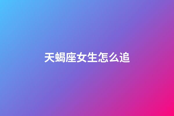 天蝎座女生怎么追（天蝎女允許你睡她的暗示）-第1張-星座運勢-玄機派