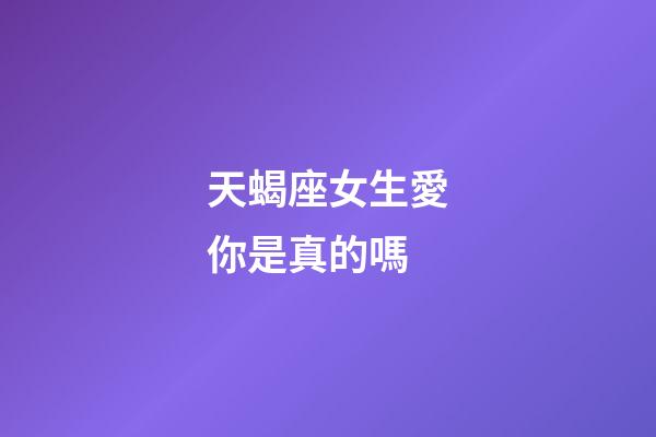 天蝎座女生愛你是真的嗎-第1張-星座運勢-玄機派