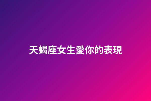 天蝎座女生愛你的表現-第1張-星座運勢-玄機派