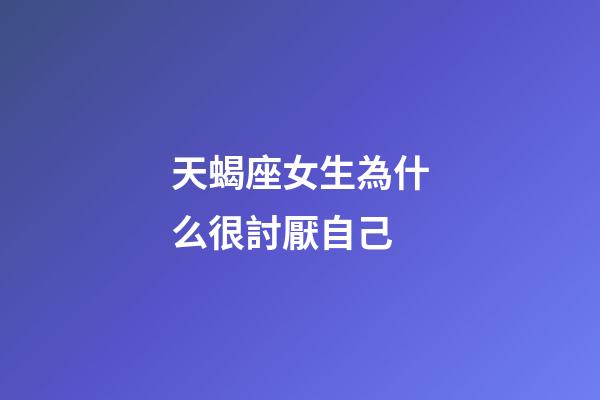 天蝎座女生為什么很討厭自己-第1張-星座運勢-玄機派