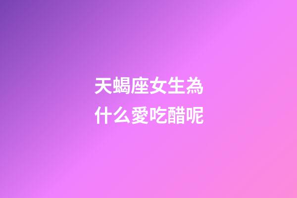 天蝎座女生為什么愛吃醋呢-第1張-星座運勢-玄機派