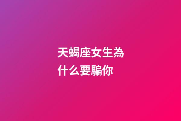 天蝎座女生為什么要騙你-第1張-星座運(yùn)勢(shì)-玄機(jī)派