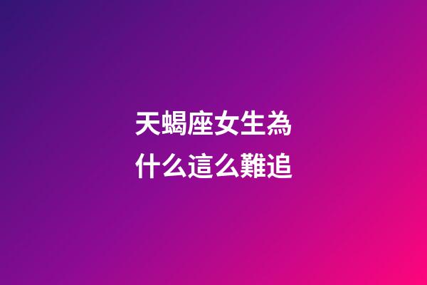 天蝎座女生為什么這么難追-第1張-星座運(yùn)勢-玄機(jī)派