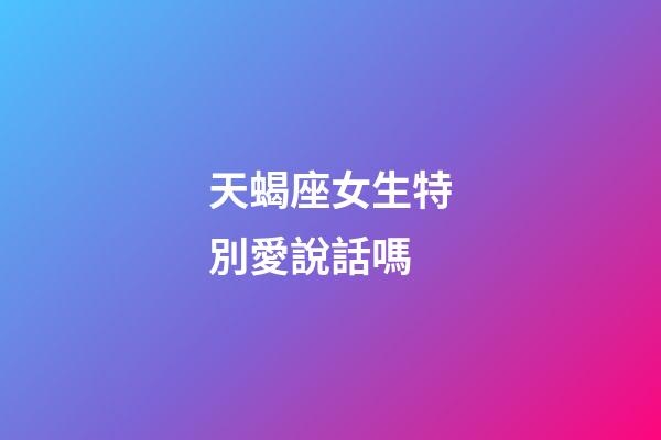 天蝎座女生特別愛說話嗎-第1張-星座運勢-玄機派