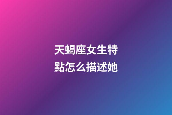 天蝎座女生特點怎么描述她-第1張-星座運勢-玄機派