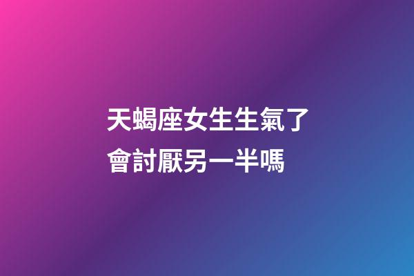 天蝎座女生生氣了會討厭另一半嗎-第1張-星座運勢-玄機派