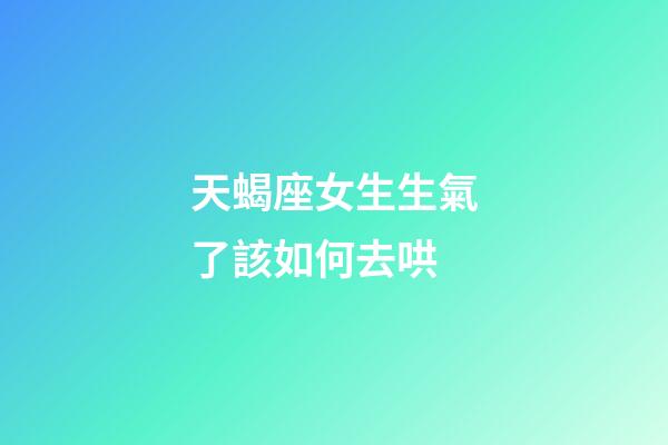 天蝎座女生生氣了該如何去哄-第1張-星座運勢-玄機派