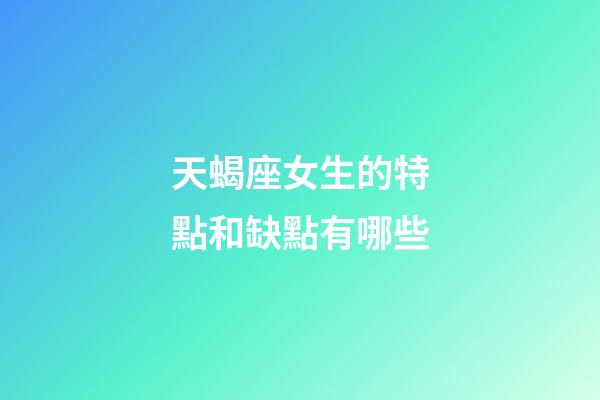 天蝎座女生的特點和缺點有哪些-第1張-星座運勢-玄機派