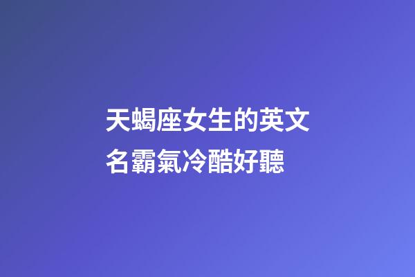 天蝎座女生的英文名霸氣冷酷好聽-第1張-星座運勢-玄機派