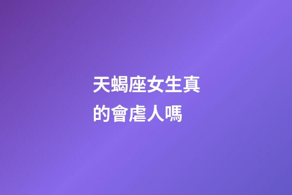 天蝎座女生真的會虐人嗎-第1張-星座運勢-玄機派