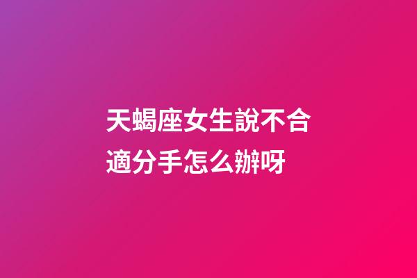 天蝎座女生說不合適分手怎么辦呀-第1張-星座運勢-玄機派