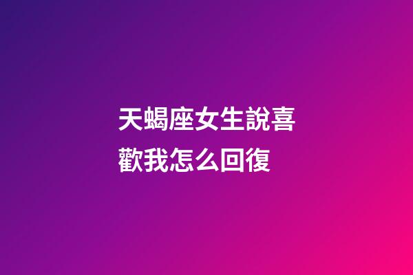 天蝎座女生說喜歡我怎么回復-第1張-星座運勢-玄機派