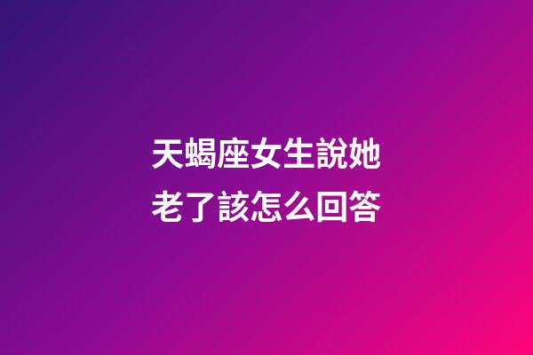 天蝎座女生說她老了該怎么回答-第1張-星座運勢-玄機派