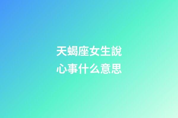 天蝎座女生說心事什么意思-第1張-星座運(yùn)勢-玄機(jī)派