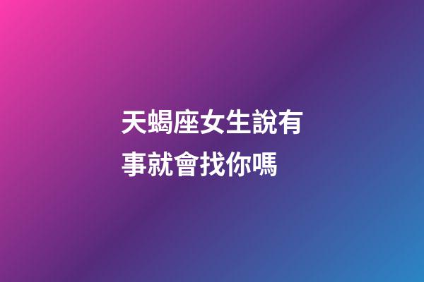 天蝎座女生說有事就會找你嗎-第1張-星座運勢-玄機派