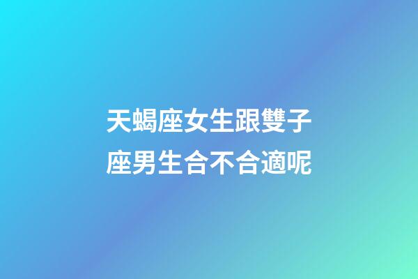 天蝎座女生跟雙子座男生合不合適呢-第1張-星座運(yùn)勢-玄機(jī)派
