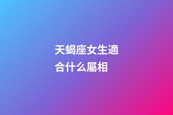 天蝎座女生適合什么屬相-第1張-星座運勢-玄機派