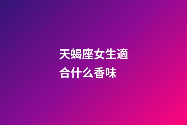 天蝎座女生適合什么香味-第1張-星座運勢-玄機派