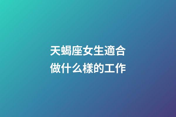天蝎座女生適合做什么樣的工作-第1張-星座運勢-玄機派