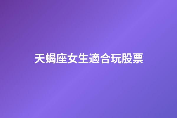 天蝎座女生適合玩股票-第1張-星座運勢-玄機派