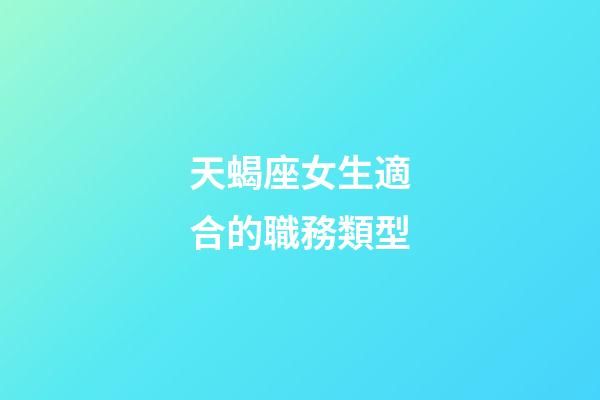 天蝎座女生適合的職務類型-第1張-星座運勢-玄機派