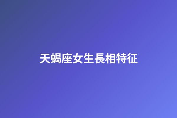 天蝎座女生長相特征-第1張-星座運勢-玄機派