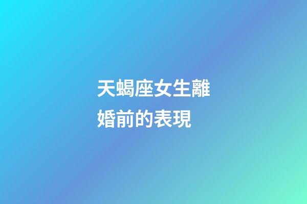 天蝎座女生離婚前的表現-第1張-星座運勢-玄機派