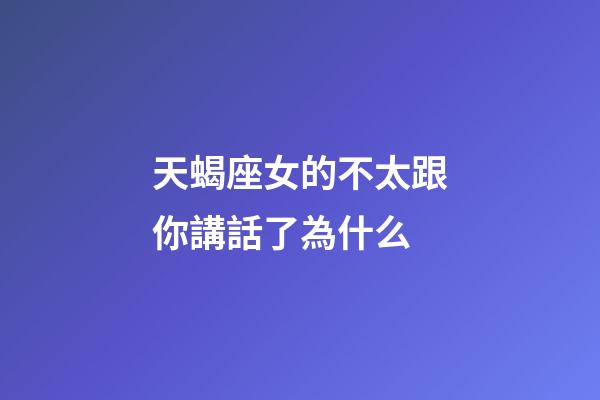 天蝎座女的不太跟你講話了為什么-第1張-星座運勢-玄機派