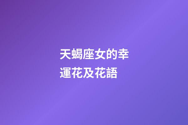 天蝎座女的幸運花及花語-第1張-星座運勢-玄機派