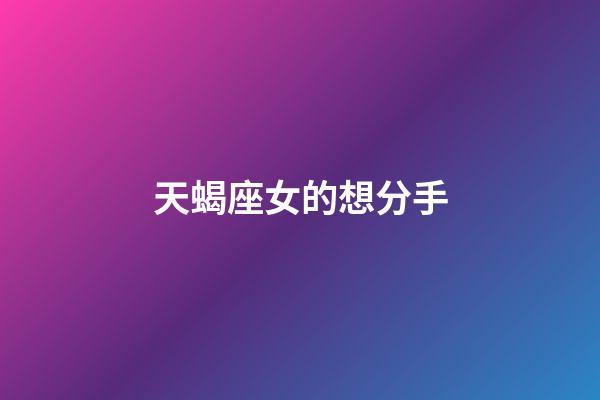 天蝎座女的想分手-第1張-星座運勢-玄機派