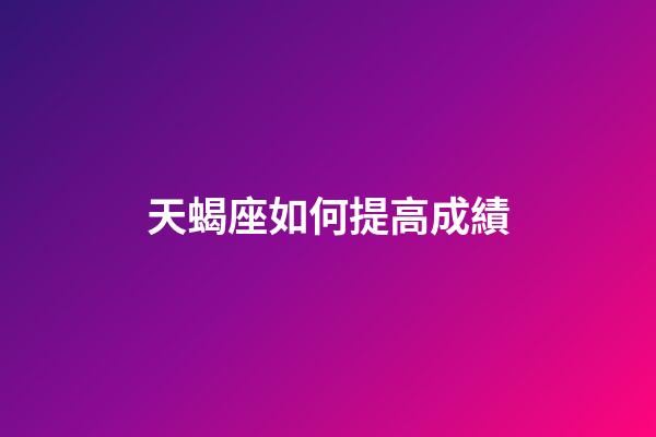 天蝎座如何提高成績-第1張-星座運勢-玄機派