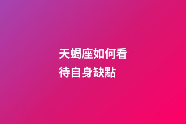 天蝎座如何看待自身缺點-第1張-星座運勢-玄機派