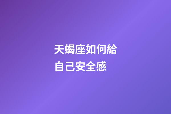天蝎座如何給自己安全感-第1張-星座運勢-玄機派
