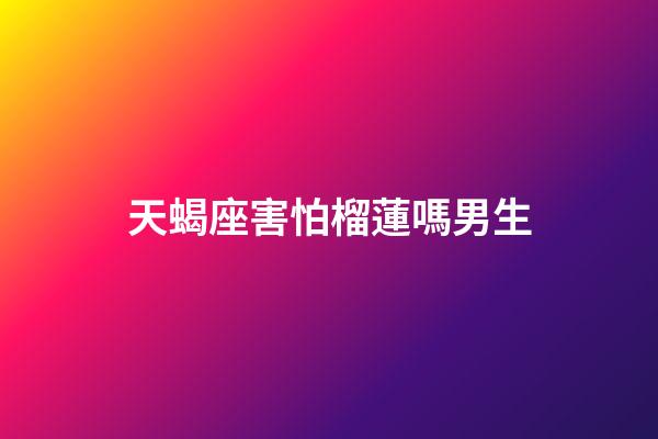 天蝎座害怕榴蓮嗎男生