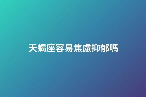 天蝎座容易焦慮抑郁嗎-第1張-星座運勢-玄機派