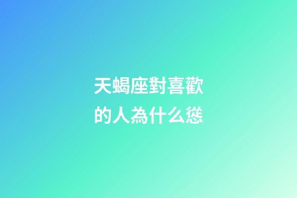 天蝎座對喜歡的人為什么慫-第1張-星座運勢-玄機派