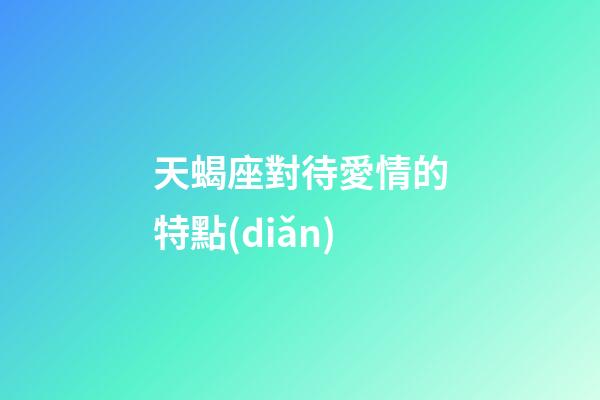 天蝎座對待愛情的特點(diǎn)-第1張-星座運(yùn)勢-玄機(jī)派