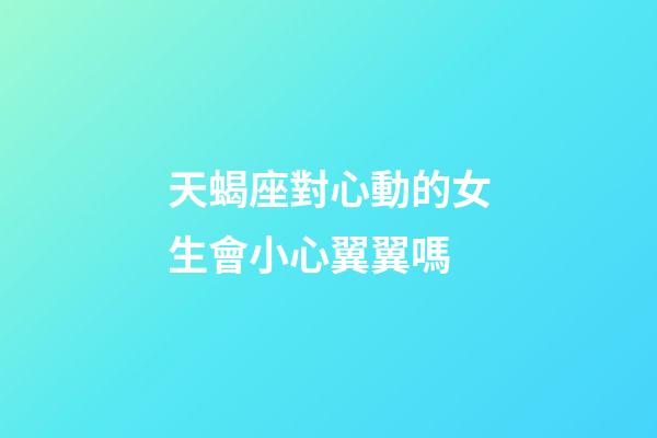 天蝎座對心動的女生會小心翼翼嗎-第1張-星座運勢-玄機派