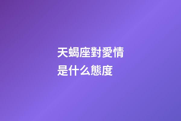 天蝎座對愛情是什么態度-第1張-星座運勢-玄機派