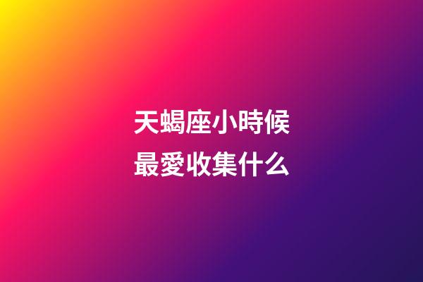 天蝎座小時候最愛收集什么-第1張-星座運勢-玄機派