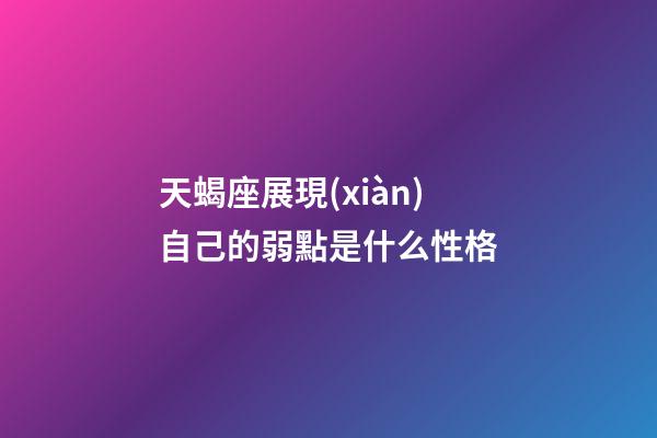 天蝎座展現(xiàn)自己的弱點是什么性格-第1張-星座運勢-玄機派