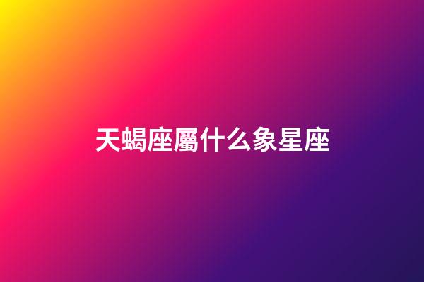 天蝎座屬什么象星座-第1張-星座運(yùn)勢(shì)-玄機(jī)派