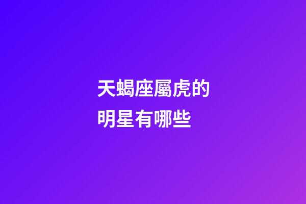 天蝎座屬虎的明星有哪些