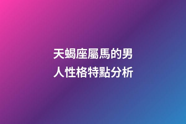 天蝎座屬馬的男人性格特點分析-第1張-星座運勢-玄機派