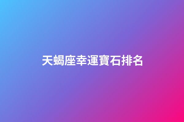 天蝎座幸運寶石排名-第1張-星座運勢-玄機派