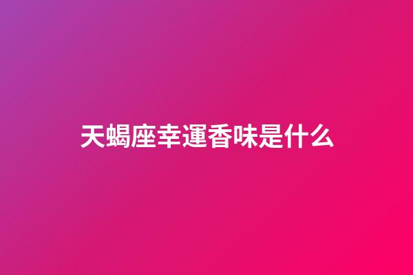 天蝎座幸運香味是什么