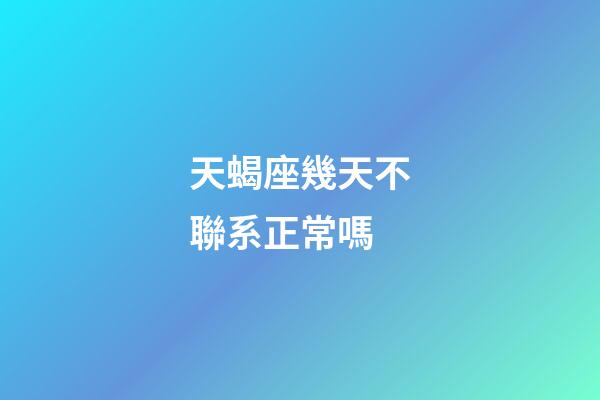 天蝎座幾天不聯系正常嗎-第1張-星座運勢-玄機派