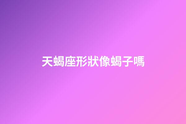 天蝎座形狀像蝎子嗎-第1張-星座運勢-玄機派