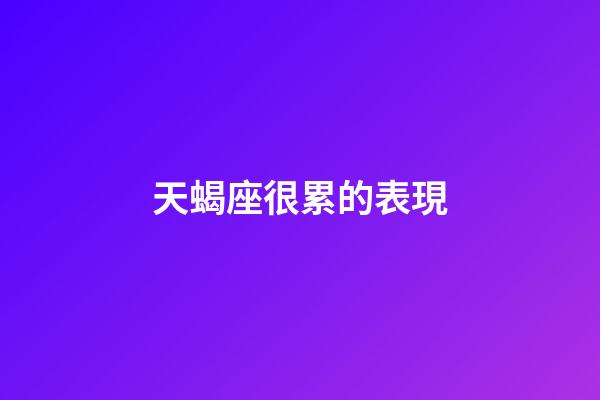 天蝎座很累的表現-第1張-星座運勢-玄機派